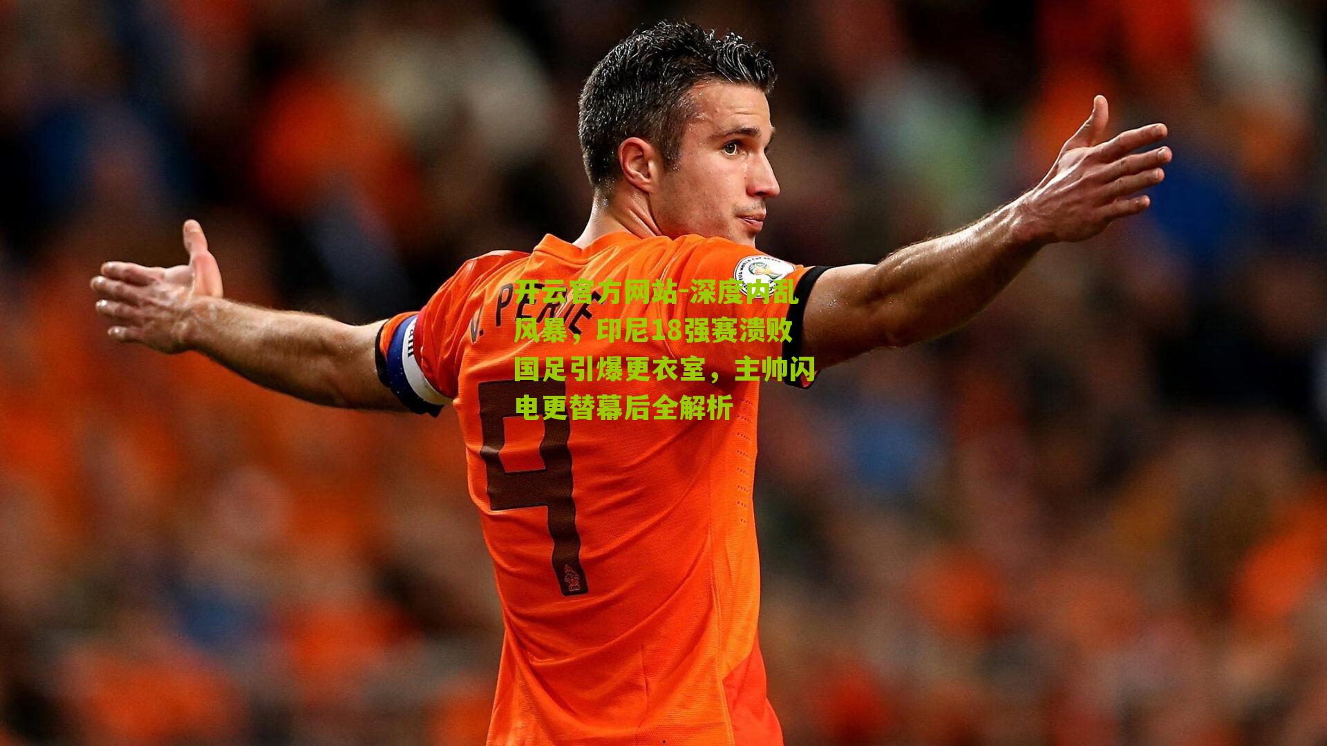 深度内乱风暴,印尼18强赛溃败国足引爆更衣室,主帅闪电更替幕后全解析