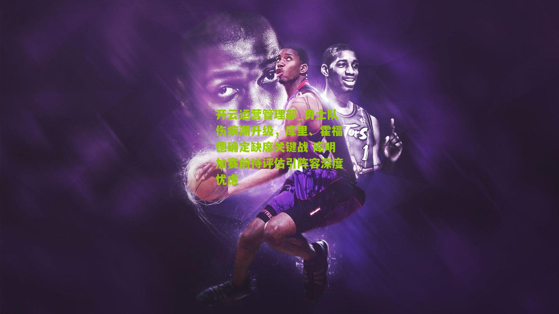 勇士队伤病潮升级，库里、霍福德确定缺席关键战 库明加赛前待评估引阵容深度忧虑