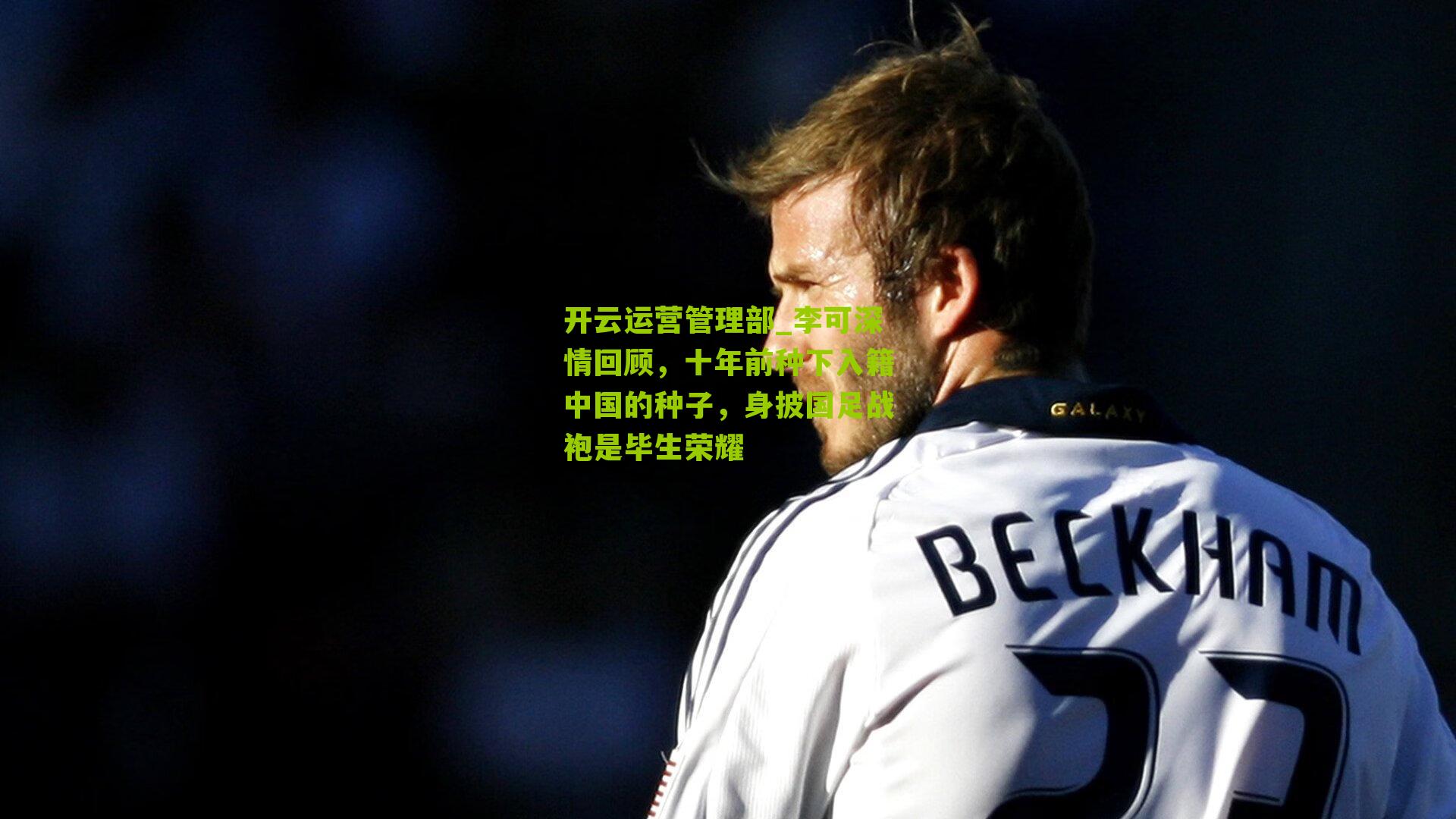 李可深情回顾,十年前种下入籍中国的种子,身披国足战袍是毕生荣耀