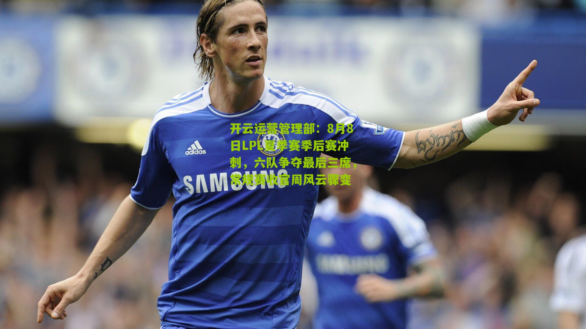 8月8日LPL夏季赛季后赛冲刺，六队争夺最后三席，常规赛收官周风云骤变